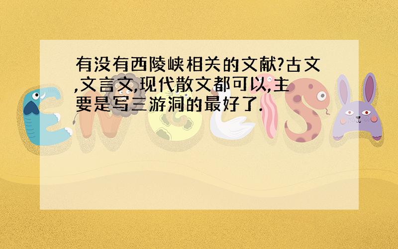 有没有西陵峡相关的文献?古文,文言文,现代散文都可以,主要是写三游洞的最好了.