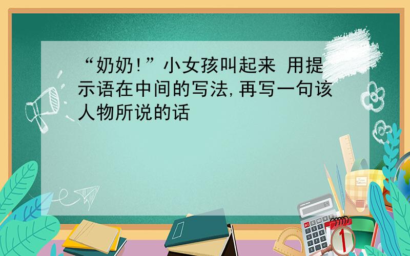 “奶奶!”小女孩叫起来 用提示语在中间的写法,再写一句该人物所说的话