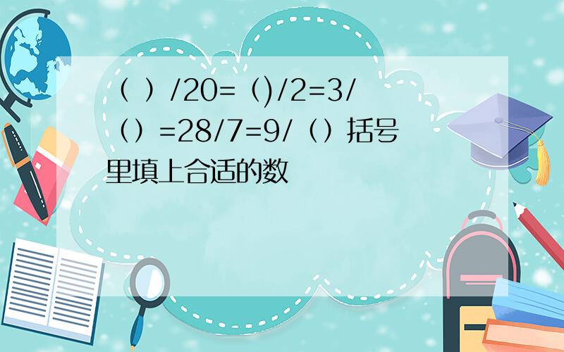 （ ）/20=（)/2=3/（）=28/7=9/（）括号里填上合适的数