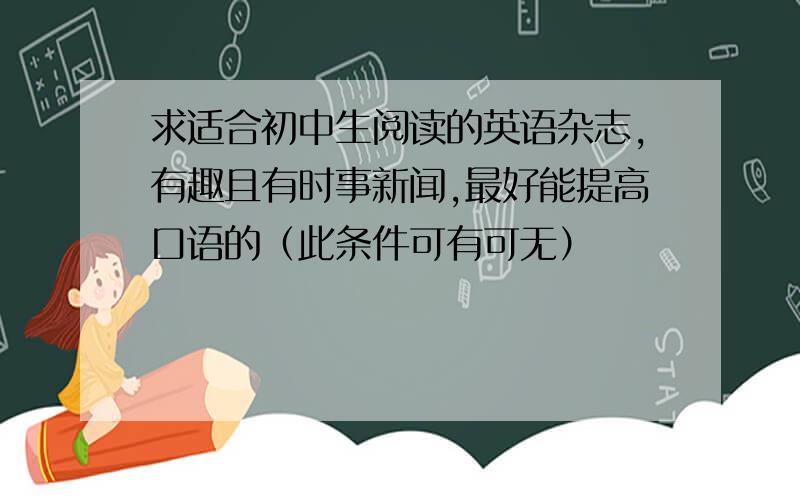 求适合初中生阅读的英语杂志,有趣且有时事新闻,最好能提高口语的（此条件可有可无）