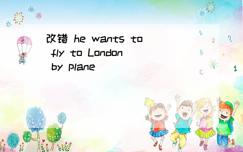 改错 he wants to fly to London by plane