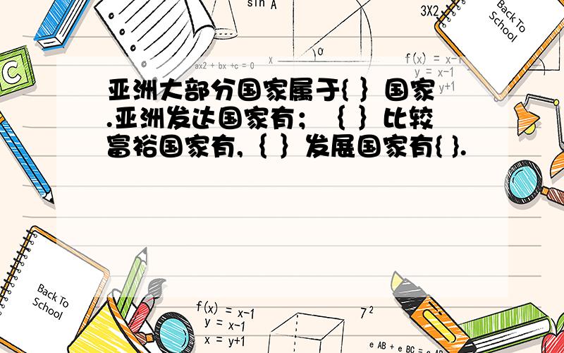 亚洲大部分国家属于{ ｝国家.亚洲发达国家有；｛ ｝比较富裕国家有,｛ ｝发展国家有{ }.