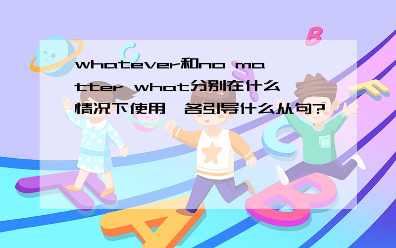 whatever和no matter what分别在什么情况下使用,各引导什么从句?