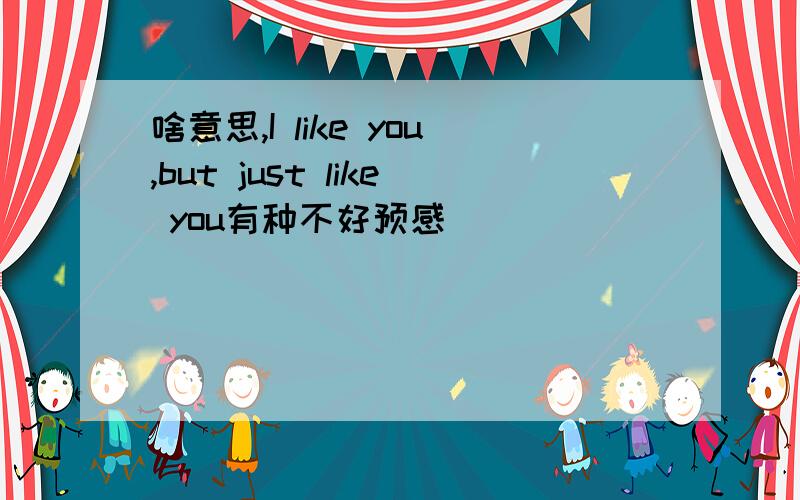 啥意思,I like you,but just like you有种不好预感