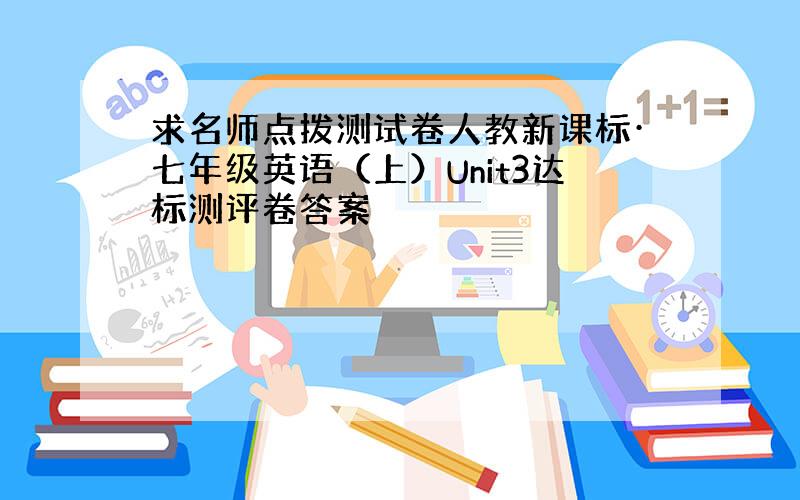 求名师点拨测试卷人教新课标·七年级英语（上）Unit3达标测评卷答案