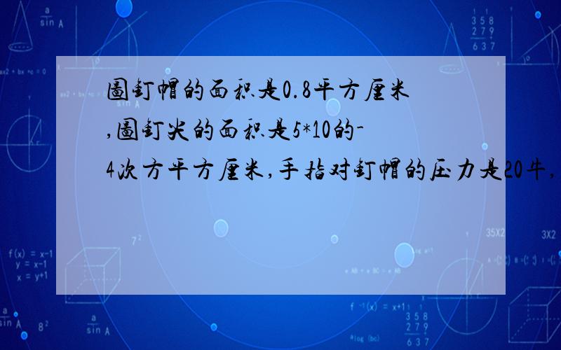 图钉帽的面积是0.8平方厘米,图钉尖的面积是5*10的-4次方平方厘米,手指对钉帽的压力是20牛,手对帽尖压强