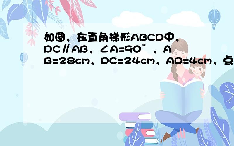 如图，在直角梯形ABCD中，DC∥AB，∠A=90°，AB=28cm，DC=24cm，AD=4cm，点M从点D出发，以1