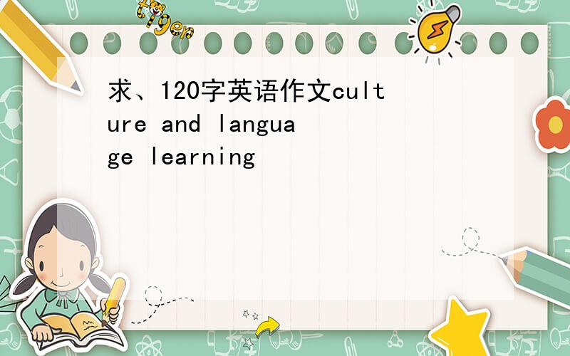 求、120字英语作文culture and language learning