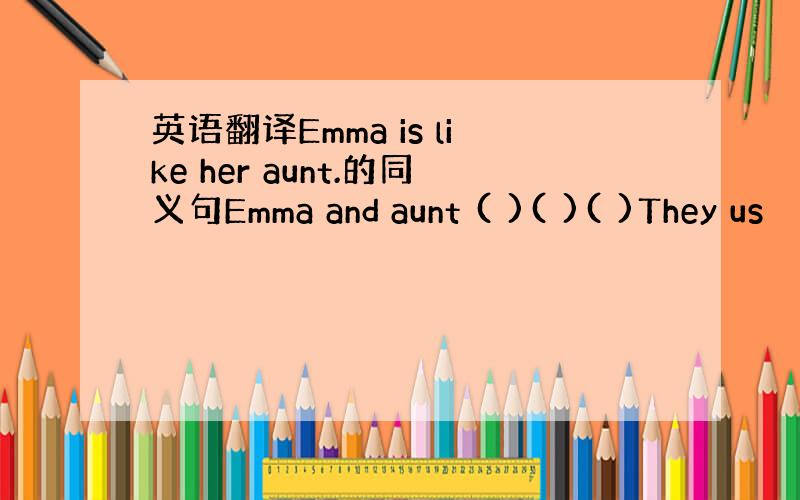 英语翻译Emma is like her aunt.的同义句Emma and aunt ( )( )( )They us