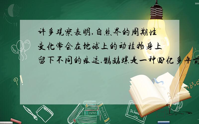 许多观察表明,自然界的周期性变化常会在地球上的动植物身上留下不同的痕迹．鹦鹉螺是一种四亿多年前在地球上繁盛生长的软体动物