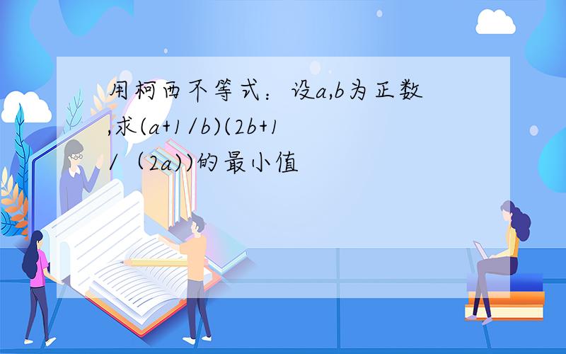 用柯西不等式：设a,b为正数,求(a+1/b)(2b+1/（2a))的最小值