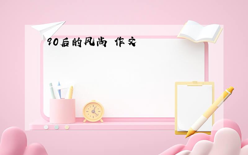 90后的风尚 作文