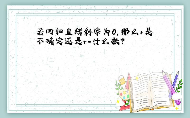 若回归直线斜率为0,那么r是不确定还是r=什么数?