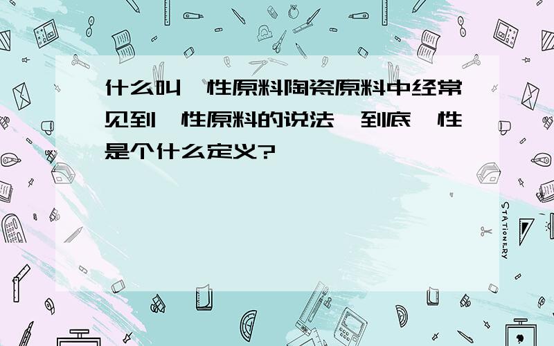 什么叫瘠性原料陶瓷原料中经常见到瘠性原料的说法,到底瘠性是个什么定义?