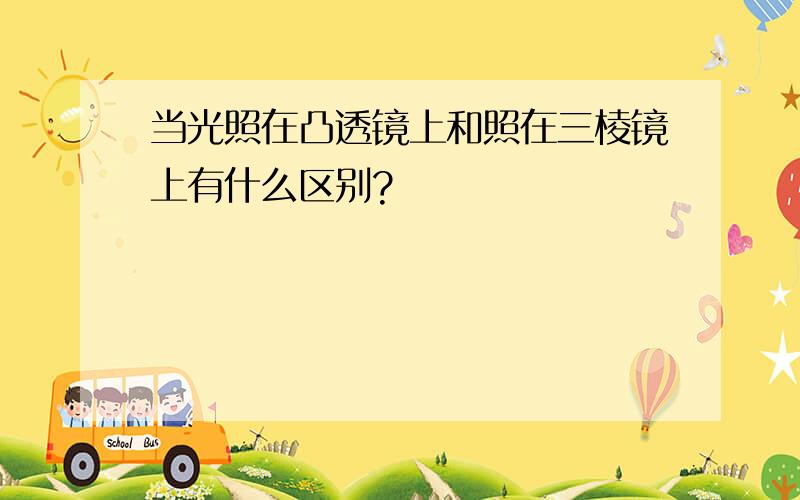 当光照在凸透镜上和照在三棱镜上有什么区别?