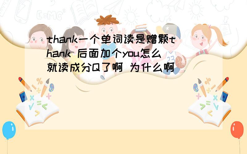 thank一个单词读是赠颗thank 后面加个you怎么就读成分Q了啊 为什么啊