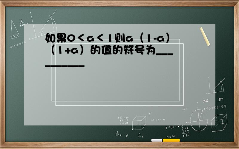 如果0＜a＜1则a（1-a）（1+a）的值的符号为__________