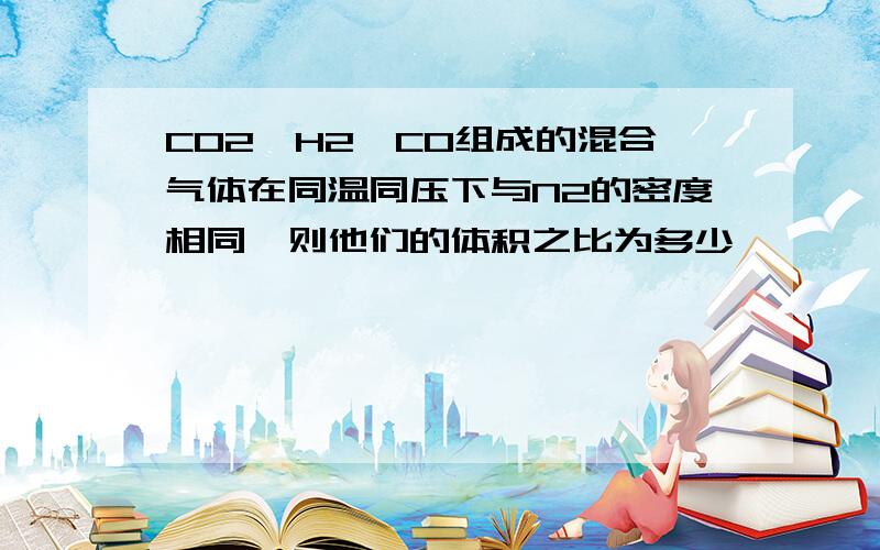 CO2、H2、CO组成的混合气体在同温同压下与N2的密度相同,则他们的体积之比为多少