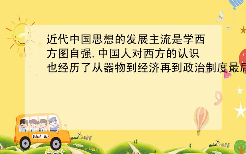 近代中国思想的发展主流是学西方图自强,中国人对西方的认识也经历了从器物到经济再到政治制度最后到文化的过程.结合1840~