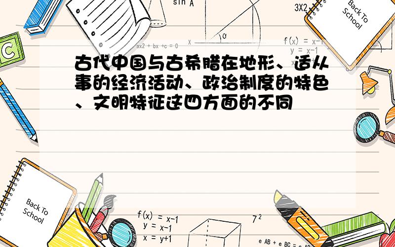 古代中国与古希腊在地形、适从事的经济活动、政治制度的特色、文明特征这四方面的不同