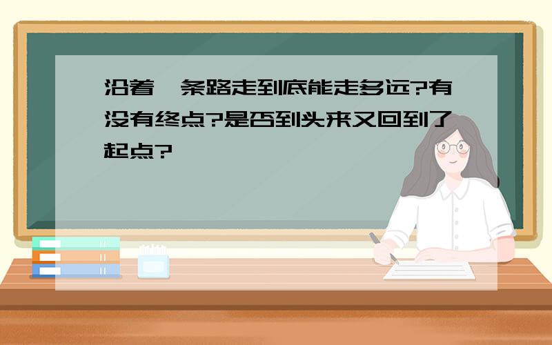 沿着一条路走到底能走多远?有没有终点?是否到头来又回到了起点?