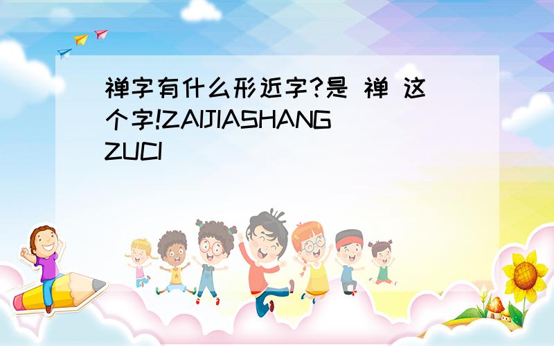 禅字有什么形近字?是 禅 这个字!ZAIJIASHANGZUCI