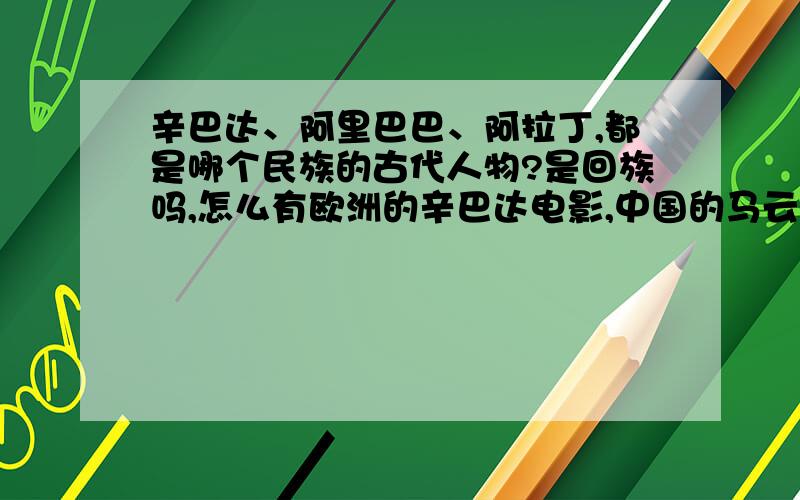 辛巴达、阿里巴巴、阿拉丁,都是哪个民族的古代人物?是回族吗,怎么有欧洲的辛巴达电影,中国的马云网站