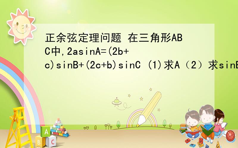 正余弦定理问题 在三角形ABC中,2asinA=(2b+c)sinB+(2c+b)sinC (1)求A（2）求sinB+