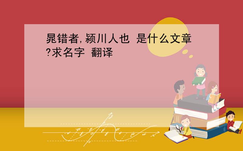 晁错者,颍川人也 是什么文章?求名字 翻译