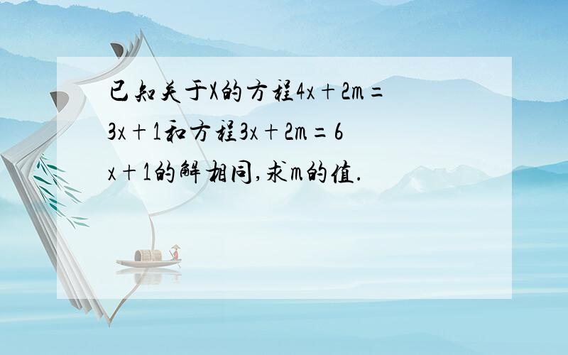 已知关于X的方程4x+2m=3x+1和方程3x+2m=6x+1的解相同,求m的值.