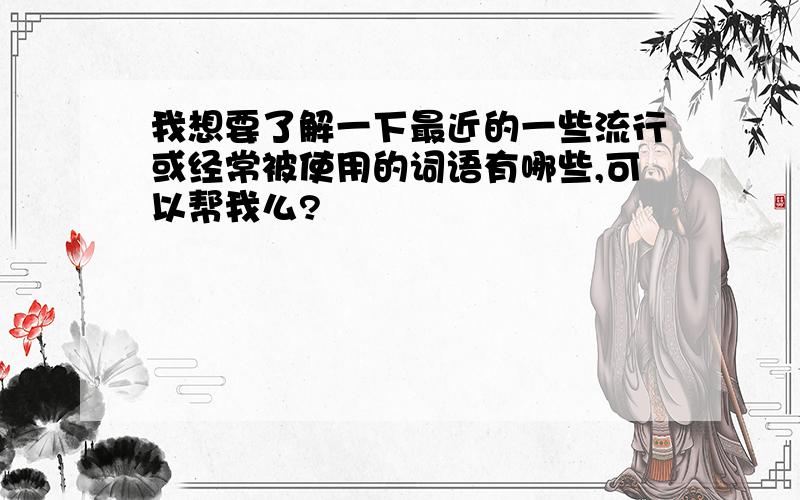 我想要了解一下最近的一些流行或经常被使用的词语有哪些,可以帮我么?