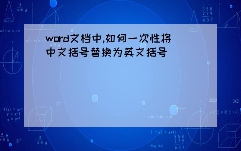 word文档中,如何一次性将中文括号替换为英文括号