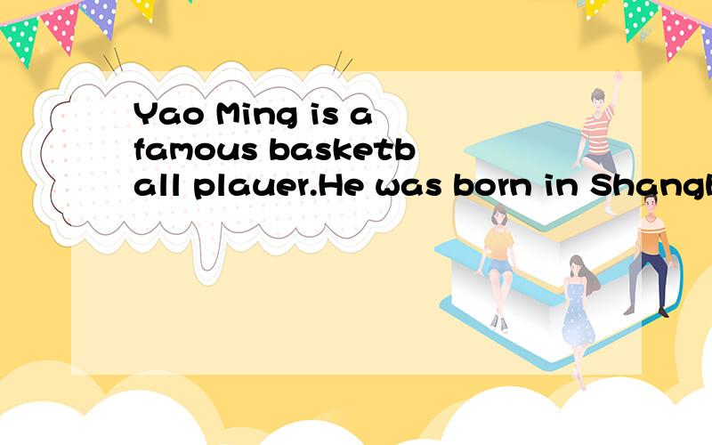 Yao Ming is a famous basketball plauer.He was born in Shangh