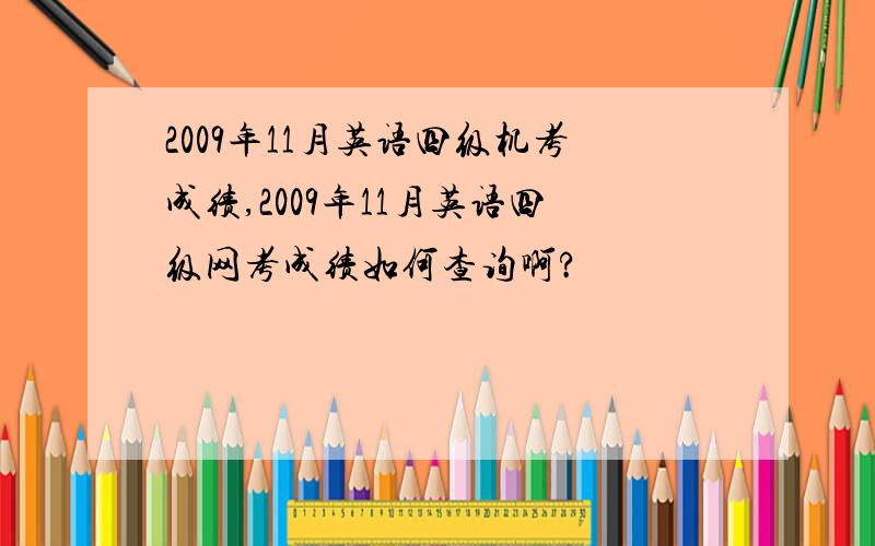 2009年11月英语四级机考成绩,2009年11月英语四级网考成绩如何查询啊?