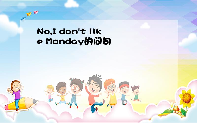 No,I don't like Monday的问句