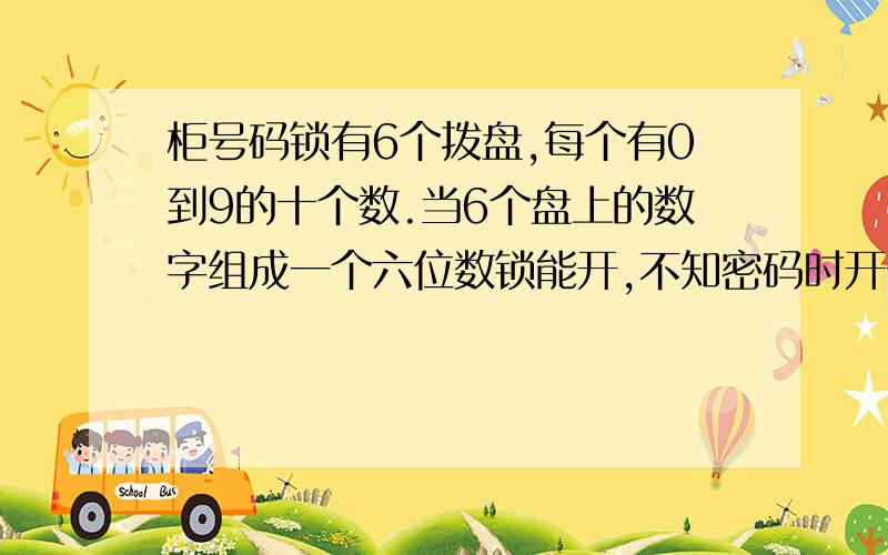 柜号码锁有6个拨盘,每个有0到9的十个数.当6个盘上的数字组成一个六位数锁能开,不知密码时开一次可能性