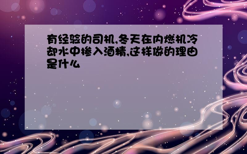 有经验的司机,冬天在内燃机冷却水中掺入酒精,这样做的理由是什么