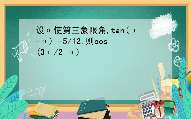 设α使第三象限角,tan(π-α)=-5/12,则cos(3π/2-α)=