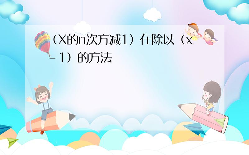 （X的n次方减1）在除以（x-1）的方法