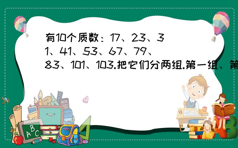 有10个质数：17、23、31、41、53、67、79、83、101、103.把它们分两组.第一组、第二组分别是多少?