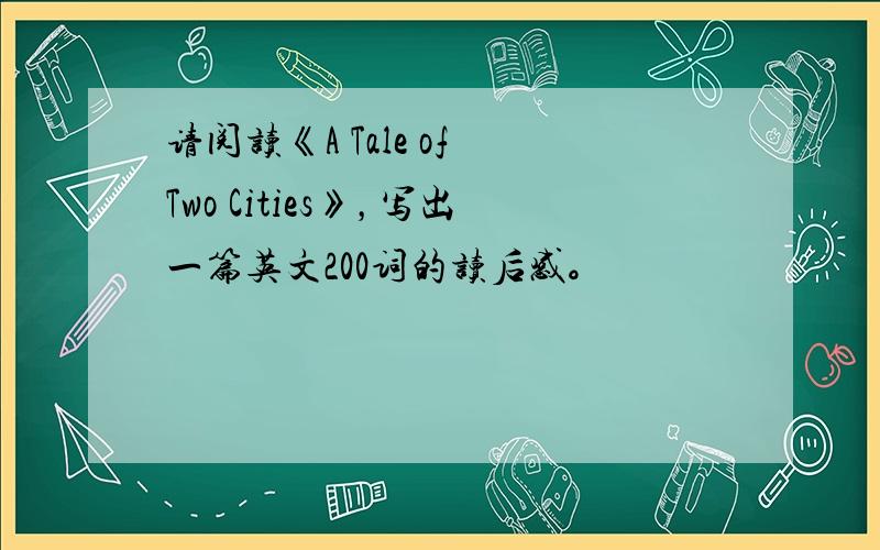 请阅读《A Tale of Two Cities》，写出一篇英文200词的读后感。