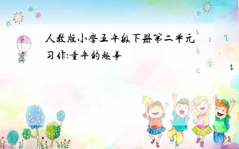 人教版小学五年级下册第二单元习作：童年的趣事