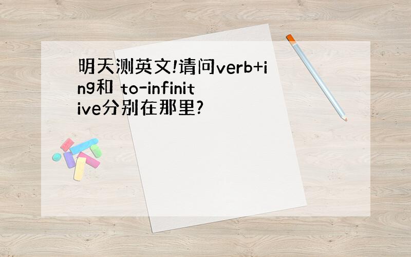 明天测英文!请问verb+ing和 to-infinitive分别在那里?