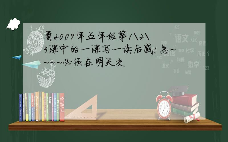 看2009年五年级第1\2\3课中的一课写一读后感!急~~~~必须在明天交