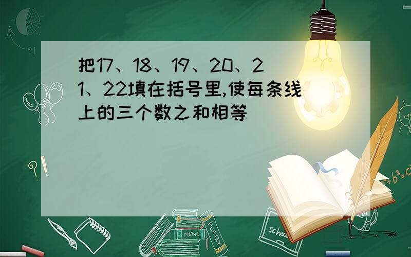 把17、18、19、20、21、22填在括号里,使每条线上的三个数之和相等