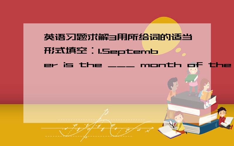 英语习题求解3用所给词的适当形式填空：1.September is the ___ month of the year.