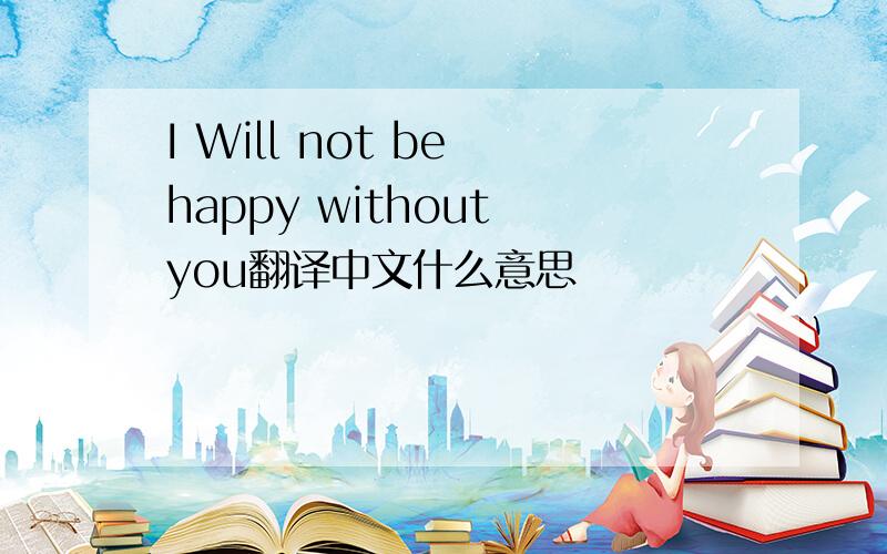 I Will not be happy without you翻译中文什么意思