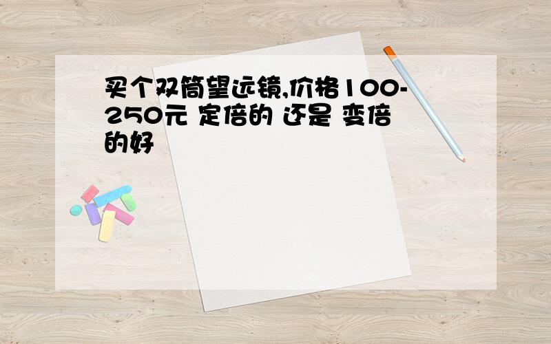 买个双筒望远镜,价格100-250元 定倍的 还是 变倍的好