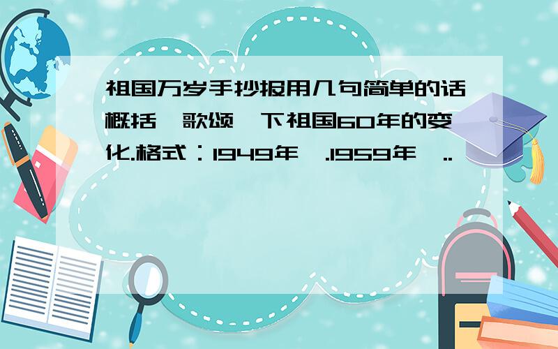 祖国万岁手抄报用几句简单的话概括、歌颂一下祖国60年的变化.格式：1949年,.1959年,..