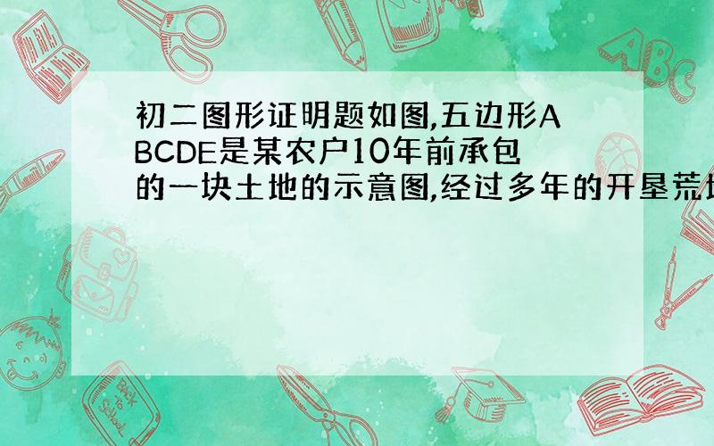 初二图形证明题如图,五边形ABCDE是某农户10年前承包的一块土地的示意图,经过多年的开垦荒地,原来的土地已变成六边形A